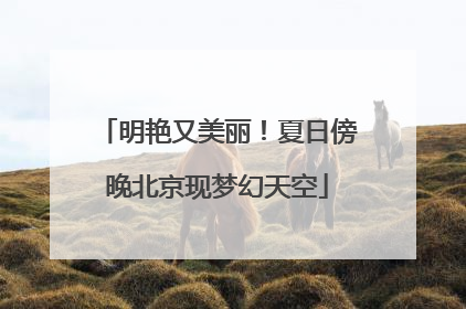 明艳又美丽！夏日傍晚北京现梦幻天空
